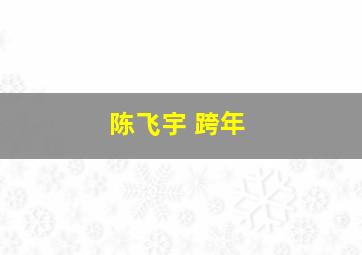 陈飞宇 跨年